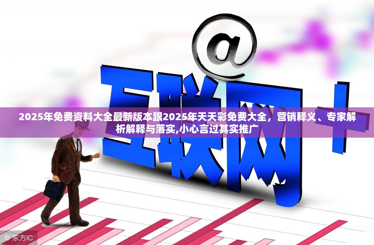 2025年免费资料大全最新版本跟2025年天天彩免费大全，营销释义、专家解析解释与落实,小心言过其实推广