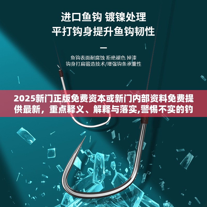 2025新门正版免费资本或新门内部资料免费提供最新，重点释义、解释与落实,警惕不实的钓鱼钩