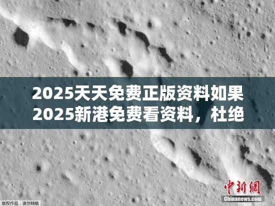 2025天天免费正版资料如果2025新港免费看资料，杜绝虚假诱导链-本质释义、专家解析解释与落实