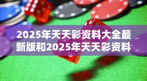 2025年天天彩资料大全最新版和2025年天天彩资料大全最新版，留心欺诈性营销-贴切释义、专家解读解释与落实