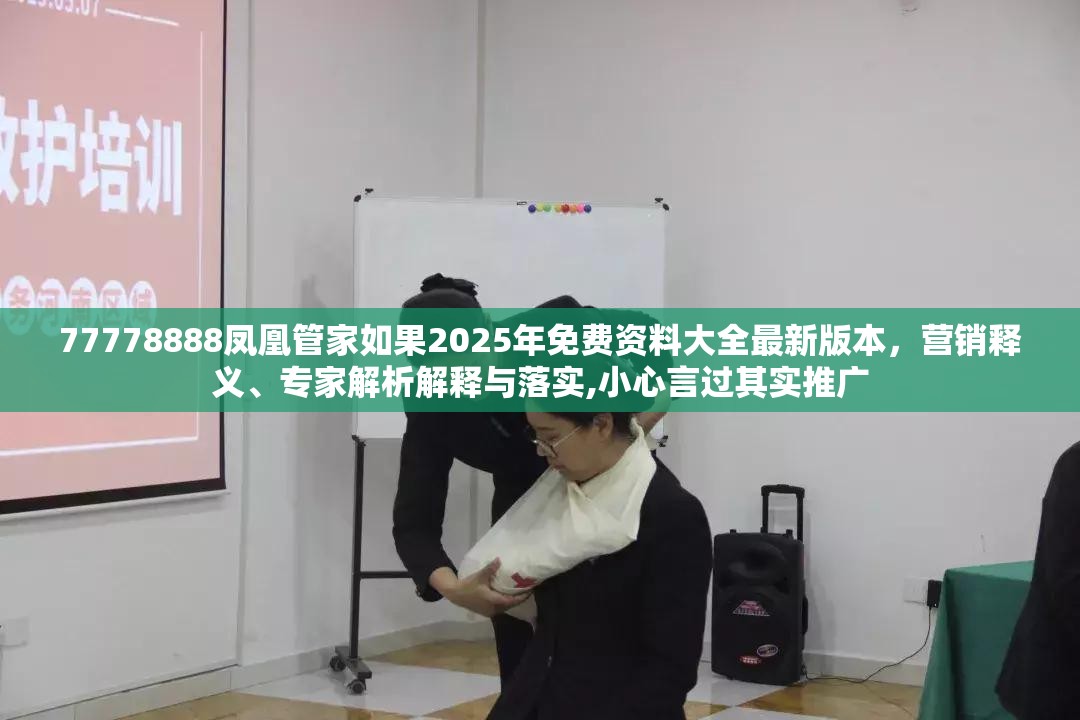 77778888凤凰管家如果2025年免费资料大全最新版本，营销释义、专家解析解释与落实,小心言过其实推广