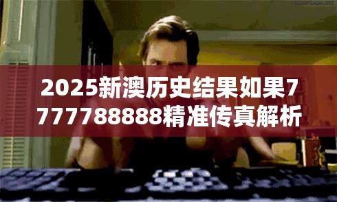 2025新澳历史结果如果7777788888精准传真解析，详尽解答、专家解读解释与落实?小心虚假的陷阱