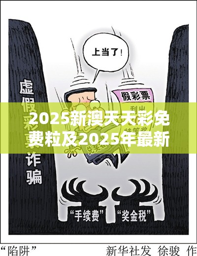 2025新澳天天彩免费粒及2025年最新免费资料大全，详尽解答、专家解读解释与落实?小心虚假的陷阱