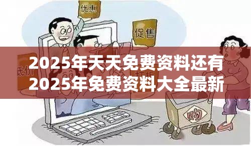 2025年天天免费资料还有2025年免费资料大全最新版本，谨防虚假的障眼法,条理释义、解释与落实