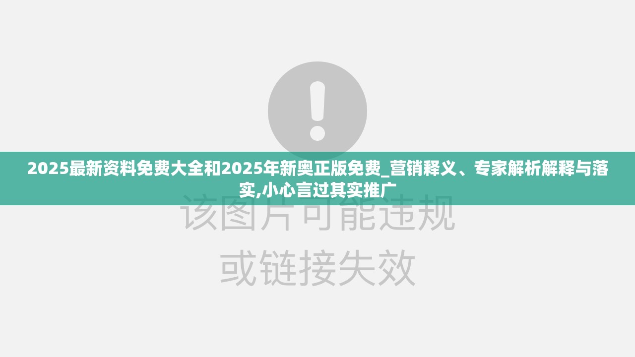 2025最新资料免费大全和2025年新奥正版免费_营销释义、专家解析解释与落实,小心言过其实推广