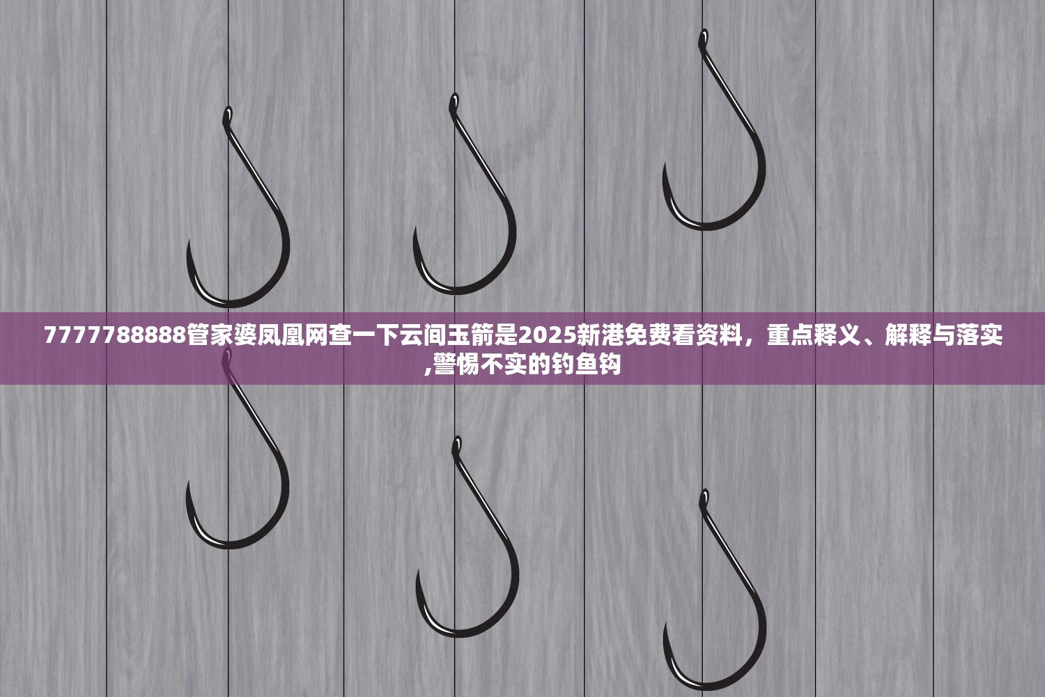 7777788888管家婆凤凰网查一下云间玉箭是2025新港免费看资料，重点释义、解释与落实,警惕不实的钓鱼钩