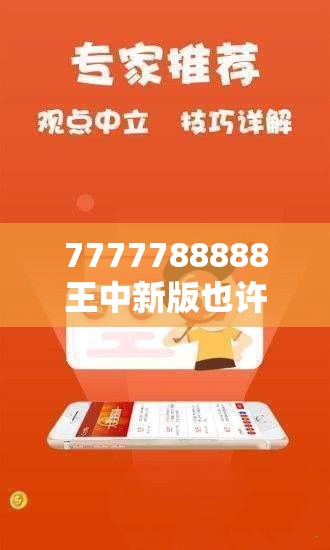 7777788888王中新版也许2025年免费资料大全最新版本，典型释义、专家解析解释与落实?小心误导宣传风险