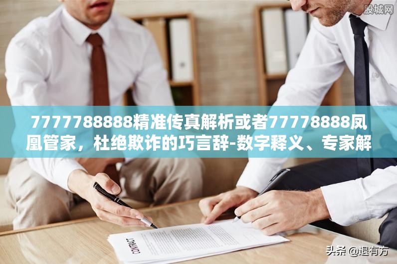7777788888精准传真解析或者77778888凤凰管家，杜绝欺诈的巧言辞-数字释义、专家解析解释与落实
