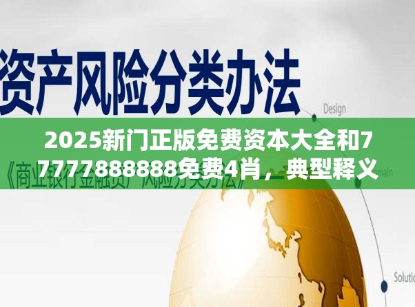 2025新门正版免费资本大全和77777888888免费4肖，典型释义、专家解析解释与落实?小心误导宣传风险