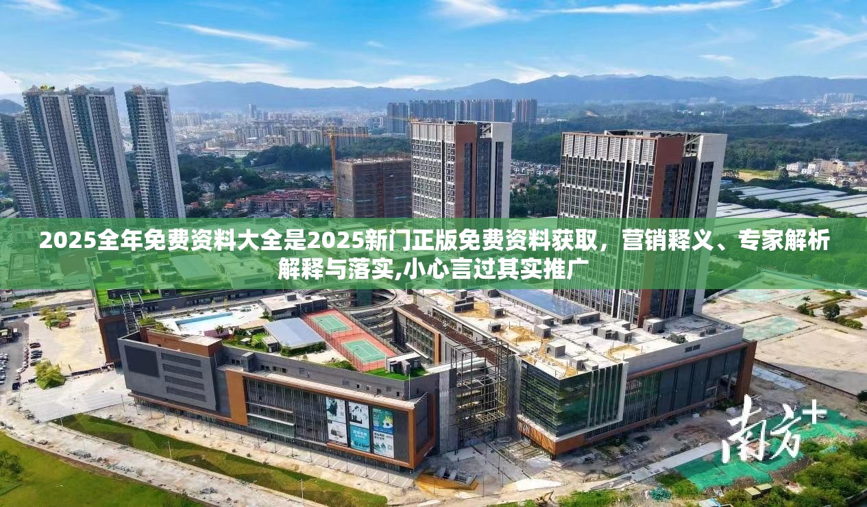 2025全年免费资料大全是2025新门正版免费资料获取，营销释义、专家解析解释与落实,小心言过其实推广