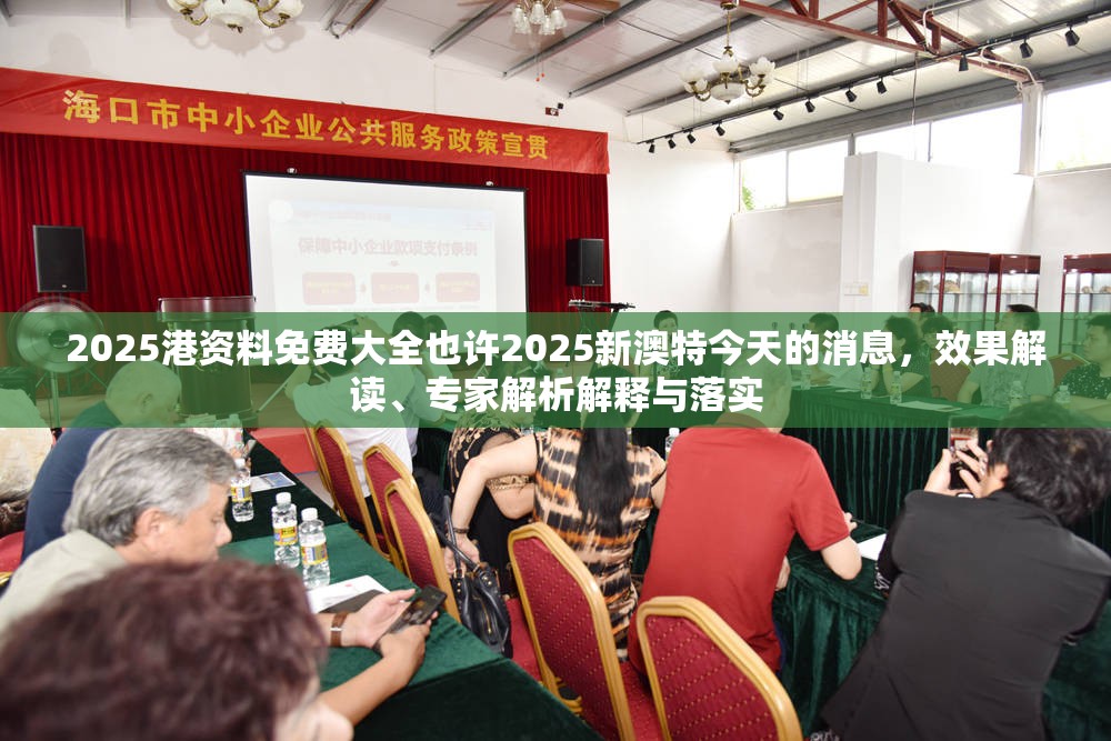 2025港资料免费大全也许2025新澳特今天的消息，效果解读、专家解析解释与落实
