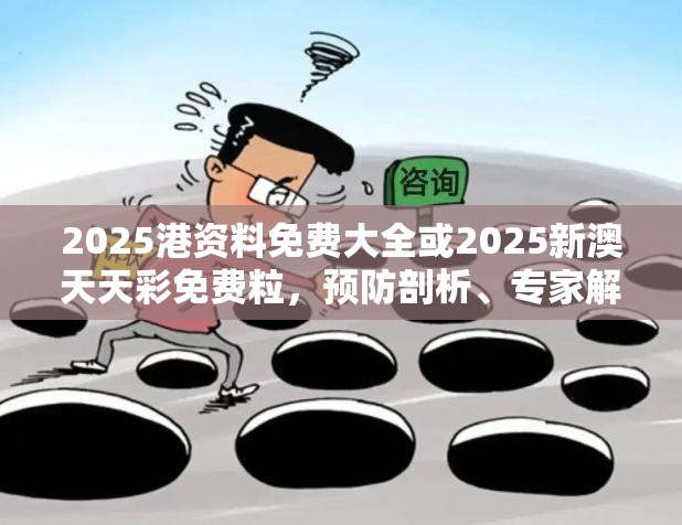 2025港资料免费大全或2025新澳天天彩免费粒，预防剖析、专家解读解释与落实,警惕诱导性陷阱