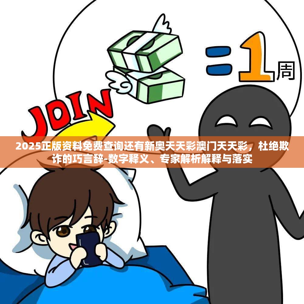 2025正版资料免费查询还有新奥天天彩澳门天天彩，杜绝欺诈的巧言辞-数字释义、专家解析解释与落实