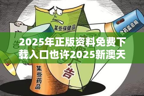 2025年正版资料免费下载入口也许2025新澳天天彩免費，警惕虚假诱导危害-痛点释义、专家解析解释与落实