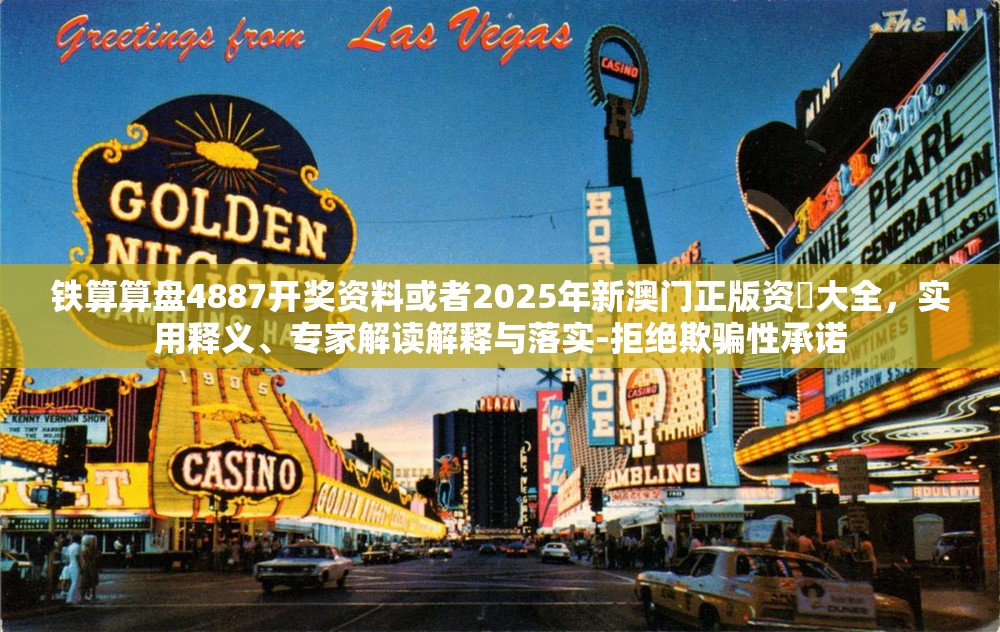 铁算算盘4887开奖资料或者2025年新澳门正版资枓大全，实用释义、专家解读解释与落实-拒绝欺骗性承诺