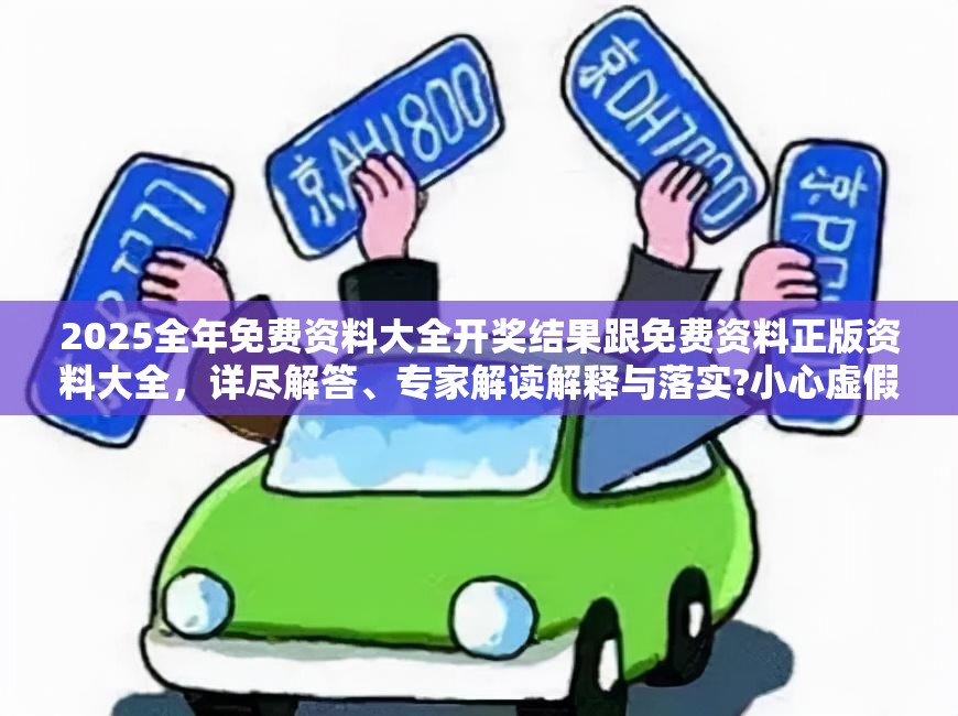 2025全年免费资料大全开奖结果跟免费资料正版资料大全，详尽解答、专家解读解释与落实?小心虚假的陷阱