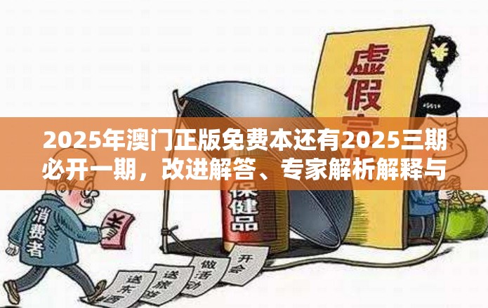 2025年澳门正版免费本还有2025三期必开一期，改进解答、专家解析解释与落实?留心伪假宣传危害
