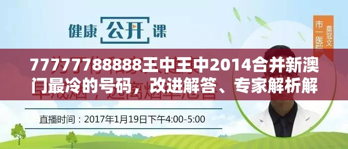 77777788888王中王中2014合并新澳门最冷的号码，改进解答、专家解析解释与落实?留心伪假宣传危害
