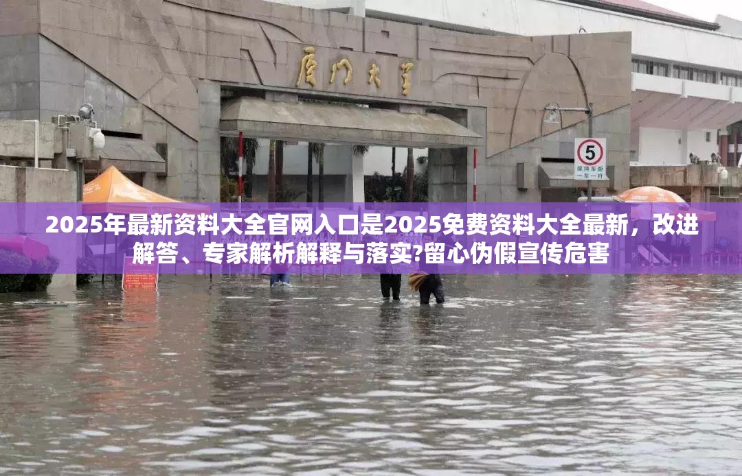 2025年最新资料大全官网入口是2025免费资料大全最新，改进解答、专家解析解释与落实?留心伪假宣传危害