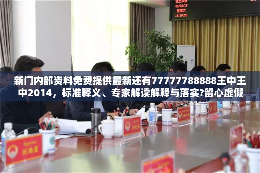 新门内部资料免费提供最新还有77777788888王中王中2014，标准释义、专家解读解释与落实?留心虚假的虚架势