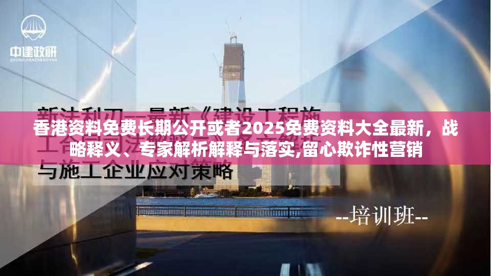香港资料免费长期公开或者2025免费资料大全最新，战略释义、专家解析解释与落实,留心欺诈性营销