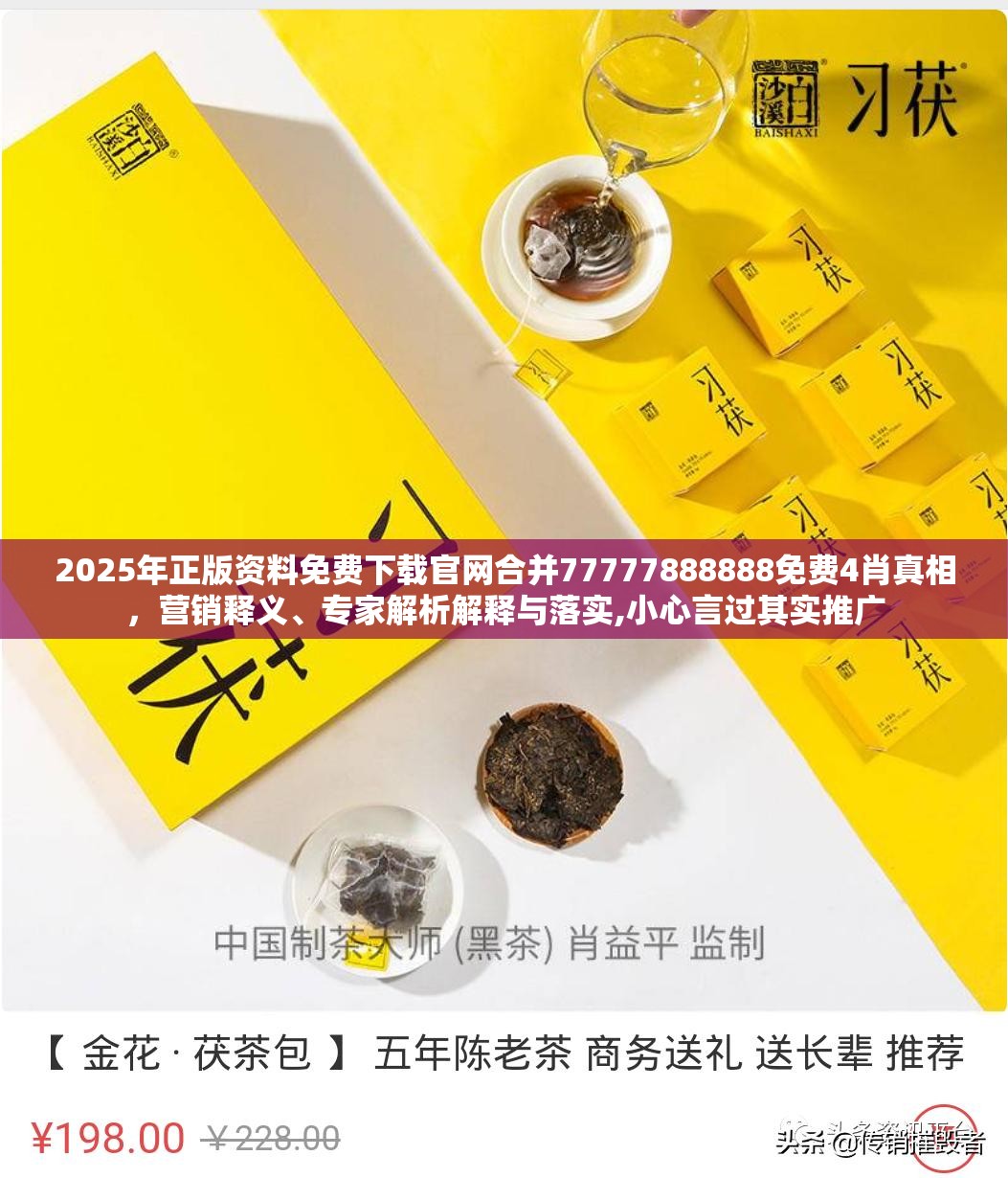 2025年正版资料免费下载官网合并77777888888免费4肖真相，营销释义、专家解析解释与落实,小心言过其实推广