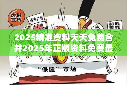 2025精准资料天天免费合并2025年正版资料免费最新版本，社会释义、解释与落实-留心欺诈性广告