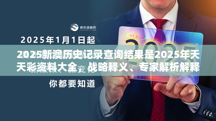 2025新澳历史记录查询结果是2025年天天彩资料大全，战略释义、专家解析解释与落实,留心欺诈性营销