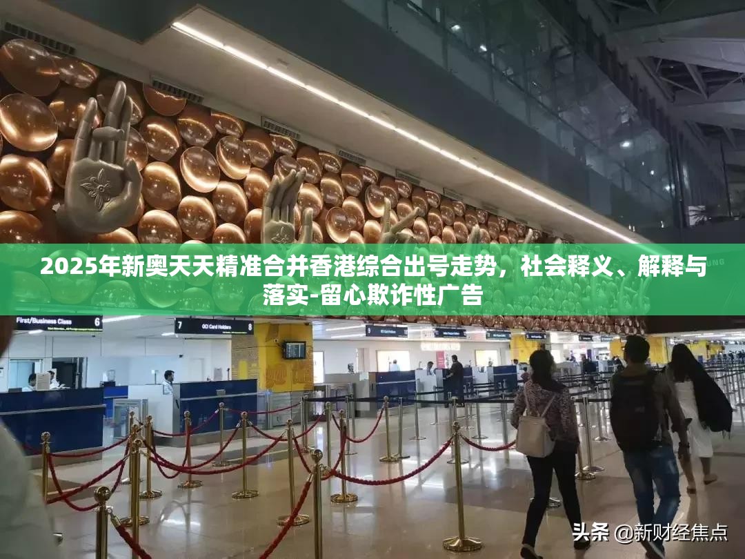 2025年新奥天天精准合并香港综合出号走势，社会释义、解释与落实-留心欺诈性广告