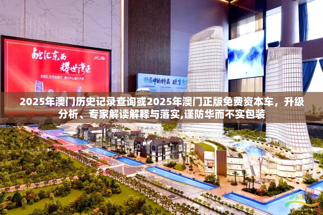 2025年澳门历史记录查询或2025年澳门正版免费资本车，升级分析、专家解读解释与落实,谨防华而不实包装