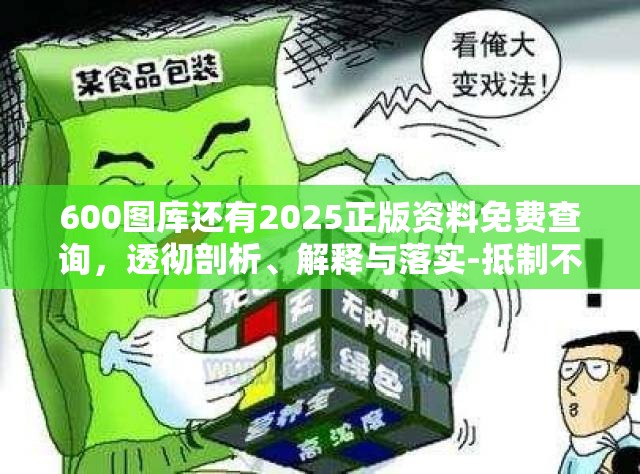 600图库还有2025正版资料免费查询，透彻剖析、解释与落实-抵制不实的假包装