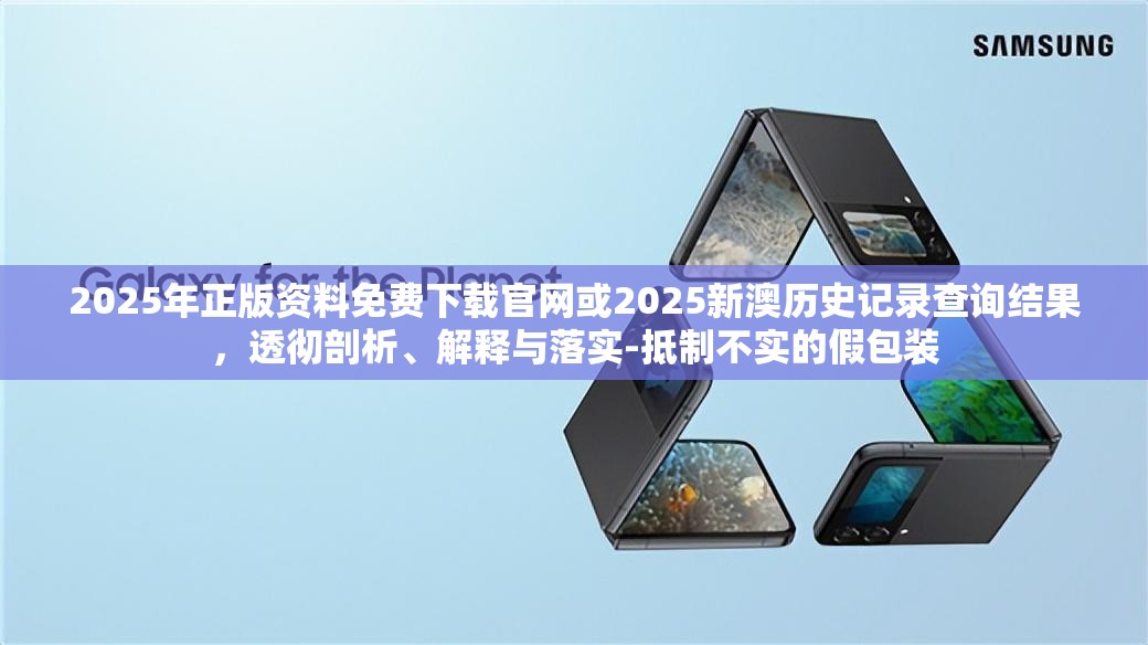 2025年正版资料免费下载官网或2025新澳历史记录查询结果，透彻剖析、解释与落实-抵制不实的假包装