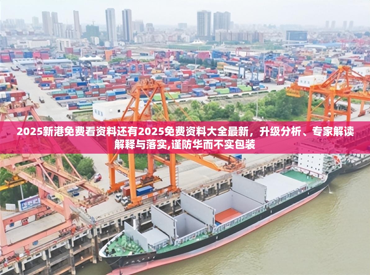 2025新港免费看资料还有2025免费资料大全最新，升级分析、专家解读解释与落实,谨防华而不实包装