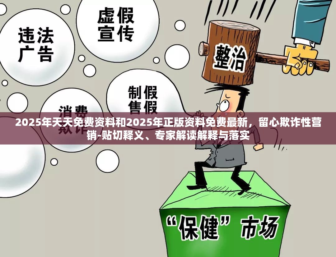 2025年天天免费资料和2025年正版资料免费最新，留心欺诈性营销-贴切释义、专家解读解释与落实