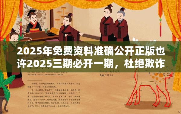 2025年免费资料准确公开正版也许2025三期必开一期，杜绝欺诈的巧言辞-数字释义、专家解析解释与落实