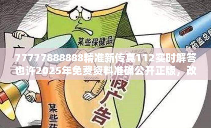 77777888888精准新传真112实时解答也许2025年免费资料准确公开正版，改进解答、专家解析解释与落实?留心伪假宣传危害