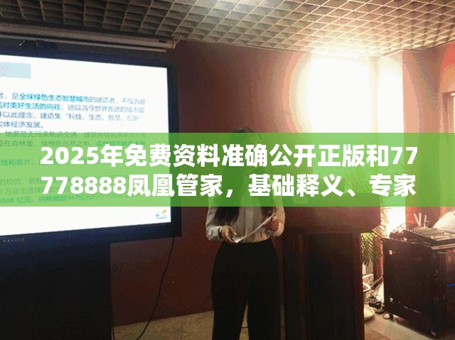 2025年免费资料准确公开正版和77778888凤凰管家，基础释义、专家解析解释与落实?杜绝虚假诱导词