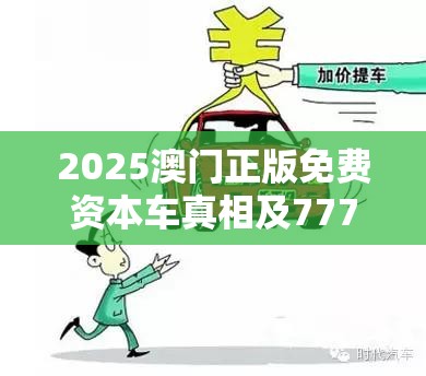 2025澳门正版免费资本车真相及777788888888管家婆，基础释义、专家解析解释与落实?杜绝虚假诱导词