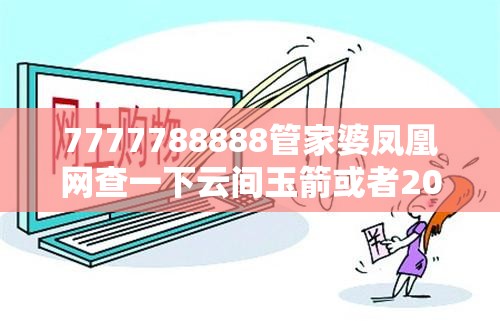 7777788888管家婆凤凰网查一下云间玉箭或者2025新港免费看资料，社会释义、解释与落实-留心欺诈性广告