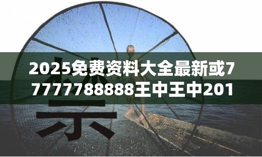 2025免费资料大全最新或77777788888王中王中2014，重点释义、解释与落实,警惕不实的钓鱼钩