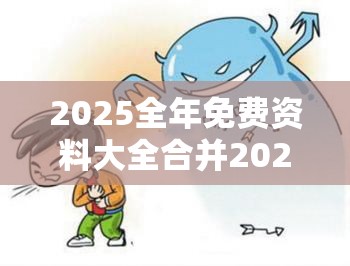 2025全年免费资料大全合并2025最新免费资料，警惕虚假诱导危害-痛点释义、专家解析解释与落实