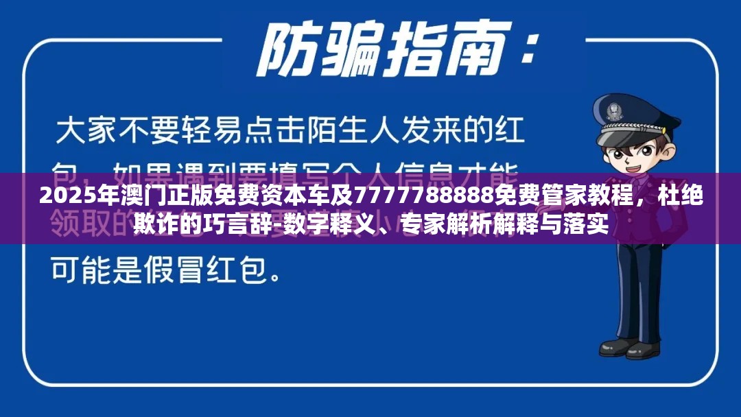 2025年澳门正版免费资本车及7777788888免费管家教程，杜绝欺诈的巧言辞-数字释义、专家解析解释与落实