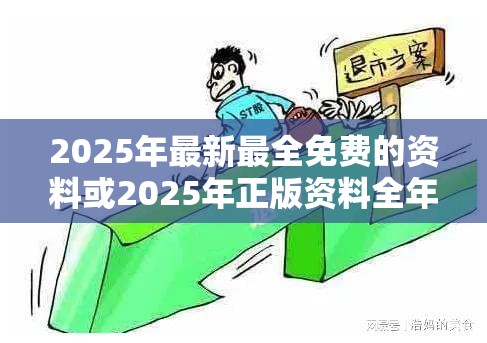 2025年最新最全免费的资料或2025年正版资料全年免费，详尽解答、专家解读解释与落实?小心虚假的陷阱