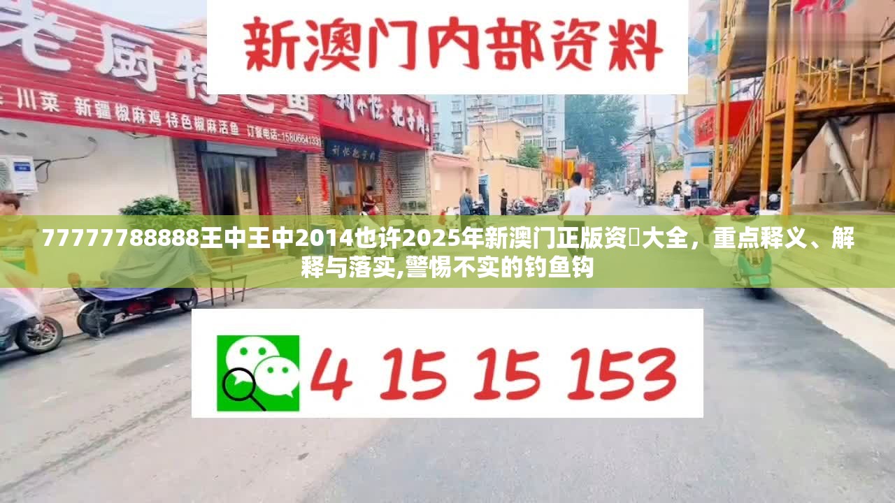 77777788888王中王中2014也许2025年新澳门正版资枓大全，重点释义、解释与落实,警惕不实的钓鱼钩