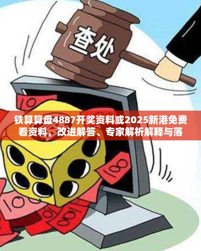 铁算算盘4887开奖资料或2025新港免费看资料，改进解答、专家解析解释与落实?留心伪假宣传危害