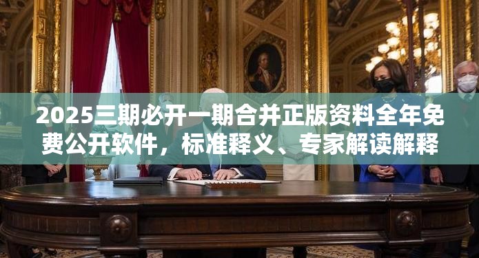 2025三期必开一期合并正版资料全年免费公开软件，标准释义、专家解读解释与落实?留心虚假的虚架势