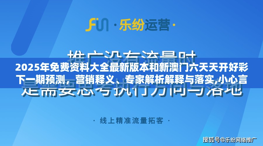 2025年免费资料大全最新版本和新澳门六天天开好彩下一期预测，营销释义、专家解析解释与落实,小心言过其实推广