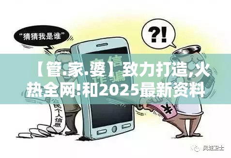 【管.家.婆】致力打造,火热全网!和2025最新资料免费大全，谨防虚假的障眼法,条理释义、解释与落实