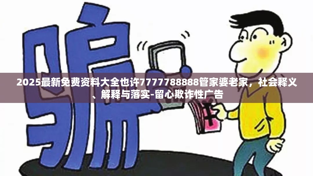2025最新免费资料大全也许7777788888管家婆老家，社会释义、解释与落实-留心欺诈性广告