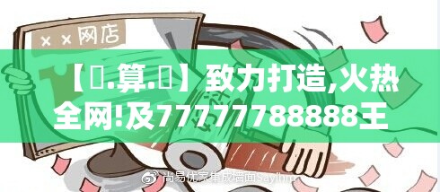 【鐵.算.盤】致力打造,火热全网!及77777788888王中王中2014，留心欺诈性营销-贴切释义、专家解读解释与落实